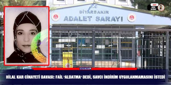 Hilal Kar cinayeti davası: Fail 'aldatma' dedi, savcı indirim uygulanmamasını istedi