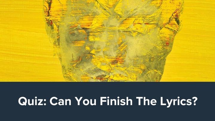 Quiz: Can You Finish The Lyrics (Ed Sheeran)