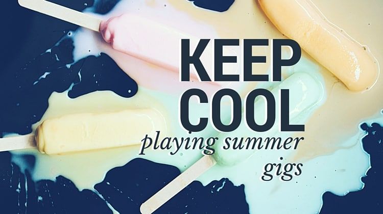 Tips to Keep You Cool While Playing Hot Summer Gigs