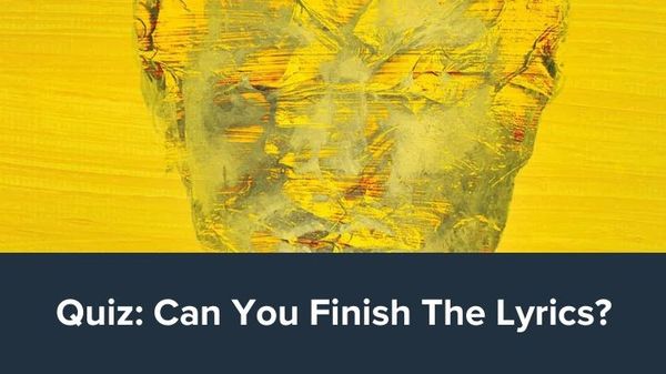 Quiz: Can You Finish The Lyrics (Ed Sheeran)