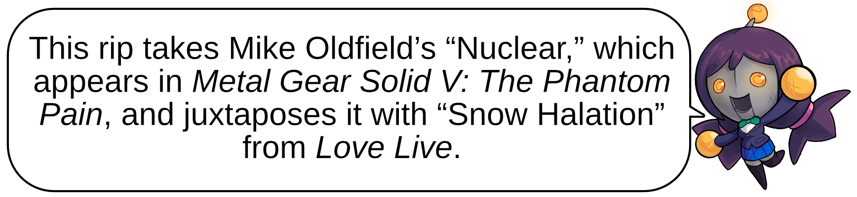 This rip takes Mike Oldfield’s “Nuclear,” which appears in Metal Gear Solid V: The Phantom Pain, and juxtaposes it with “Snow Halation” from Love Live.