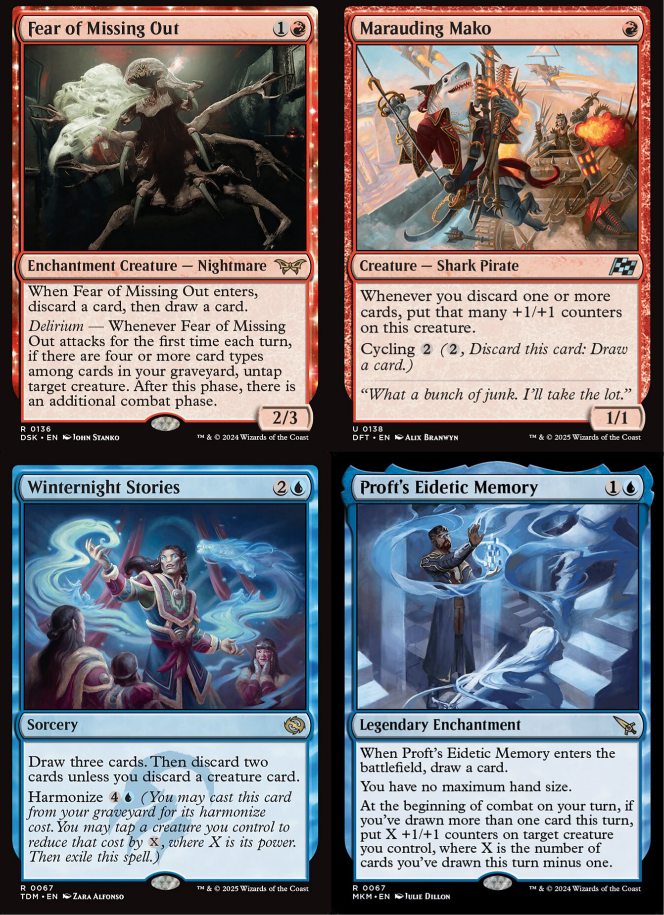 The art for various cards, two red and two blue Clockwise: Fear of Missing Out {1}{R} Enchantment Creature — Nightmare When this creature enters, discard a card, then draw a card. Delirium — Whenever this creature attacks for the first time each turn, if there are four or more card types among cards in your graveyard, untap target creature. After this phase, there is an additional combat phase. 2/3 Illustrated by John Stanko Marauding Mako {R} Creature — Shark Pirate Whenever you discard one or more cards, put that many +1/+1 counters on this creature. Cycling {2} ({2}, Discard this card: Draw a card.) “What a bunch of junk. I’ll take the lot.” 1/1 Proft's Eidetic Memory {1}{U} Legendary Enchantment When Proft’s Eidetic Memory enters, draw a card. You have no maximum hand size. At the beginning of combat on your turn, if you’ve drawn more than one card this turn, put X +1/+1 counters on target creature you control, where X is the number of cards you’ve drawn this turn minus one. Illustrated by Julie Dillon Winternight Stories {2}{U} Sorcery Draw three cards. Then discard two cards unless you discard a creature card. Harmonize {4}{U} (You may cast this card from your graveyard for its harmonize cost. You may tap a creature you control to reduce that cost by {X}, where X is its power. Then exile this spell.) Watermark: Temur Illustrated by Zara Alfonso