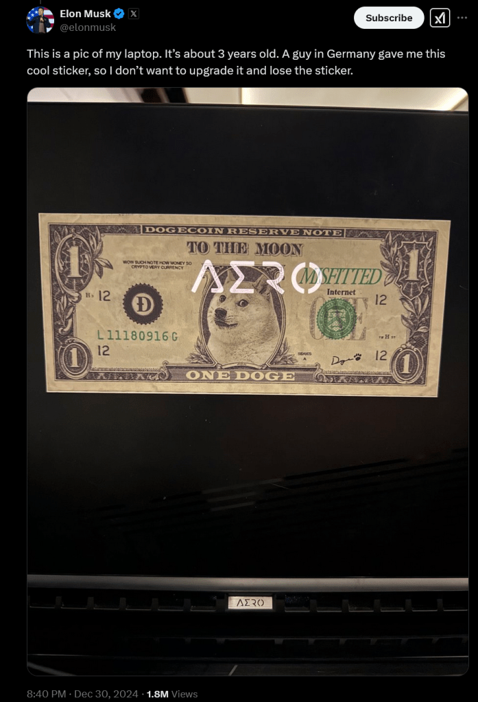 A tweet from Elon Musk that says "This is a pic of my laptop. It's about 3 years old. A guy in Germany gave me this cool sticker, so I don't want to upgrade it and lose the sticker." The laptop appears to be a Gigabyte Aero line, and the sticker is a one dollar bill but with the dogecoin shiba inu on it, it says "dogecoin reserve note"
"To the moon"
"Wow such note how money so crypto very currency"
"misfitted"
"Internet One."