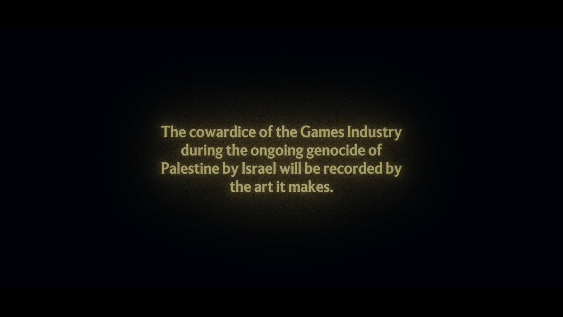 The cowardice of the Games Industry during the ongoing genocide of Palestine by Israel will be recorded by the art it makes.