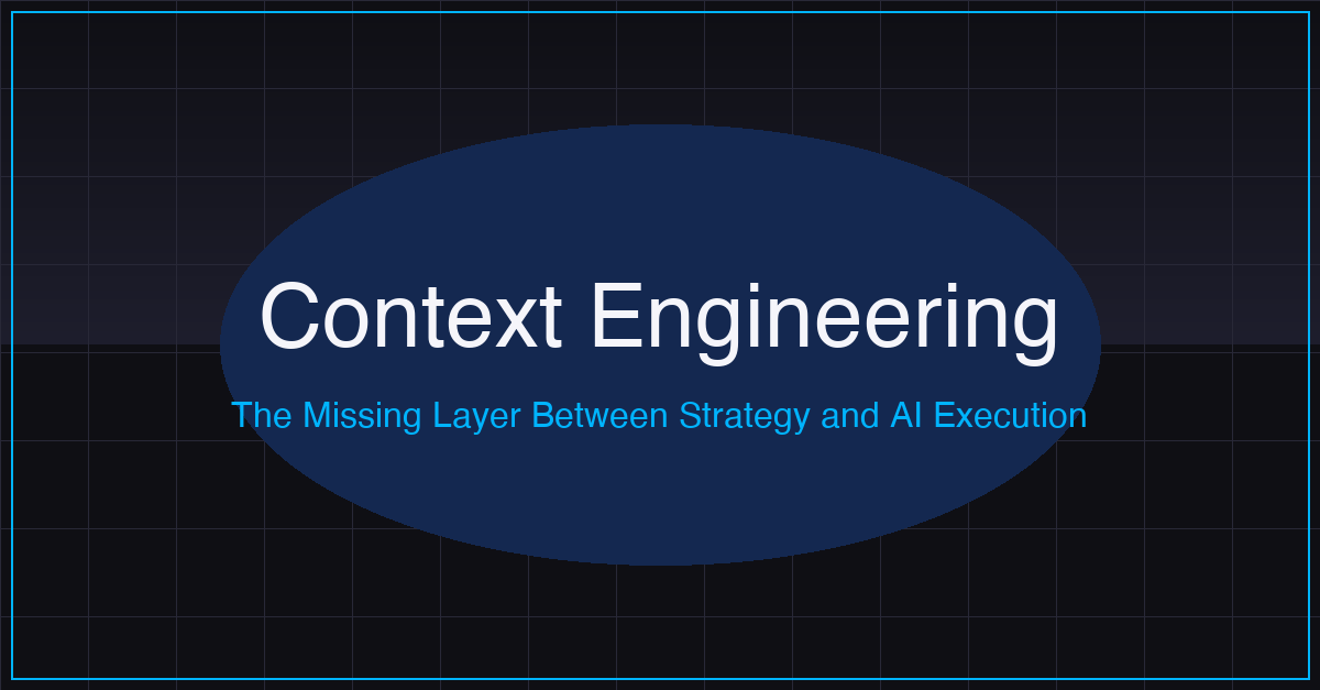 Context Engineering: The Missing Layer Between Strategy and AI Execution