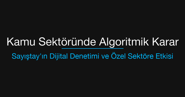 Kamu Sektöründe Algoritmik Karar: Sayıştay'ın Dijital Denetim Merkezi ve Özel Sektöre Etkisi