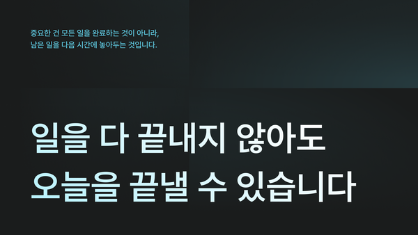 일을 다 끝내지 않아도 오늘을 끝낼 수 있습니다