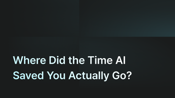 Where Did the Time AI Saved You Actually Go?