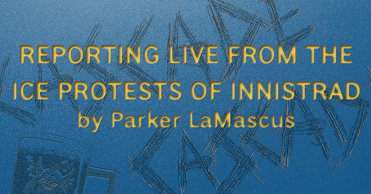 REPORTING LIVE FROM THE ICE PROTESTS OF INNISTRAD