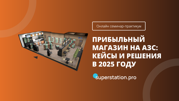 Семинар-практикум «Прибыльный магазин на АЗС: кейсы и решения в 2025 году»