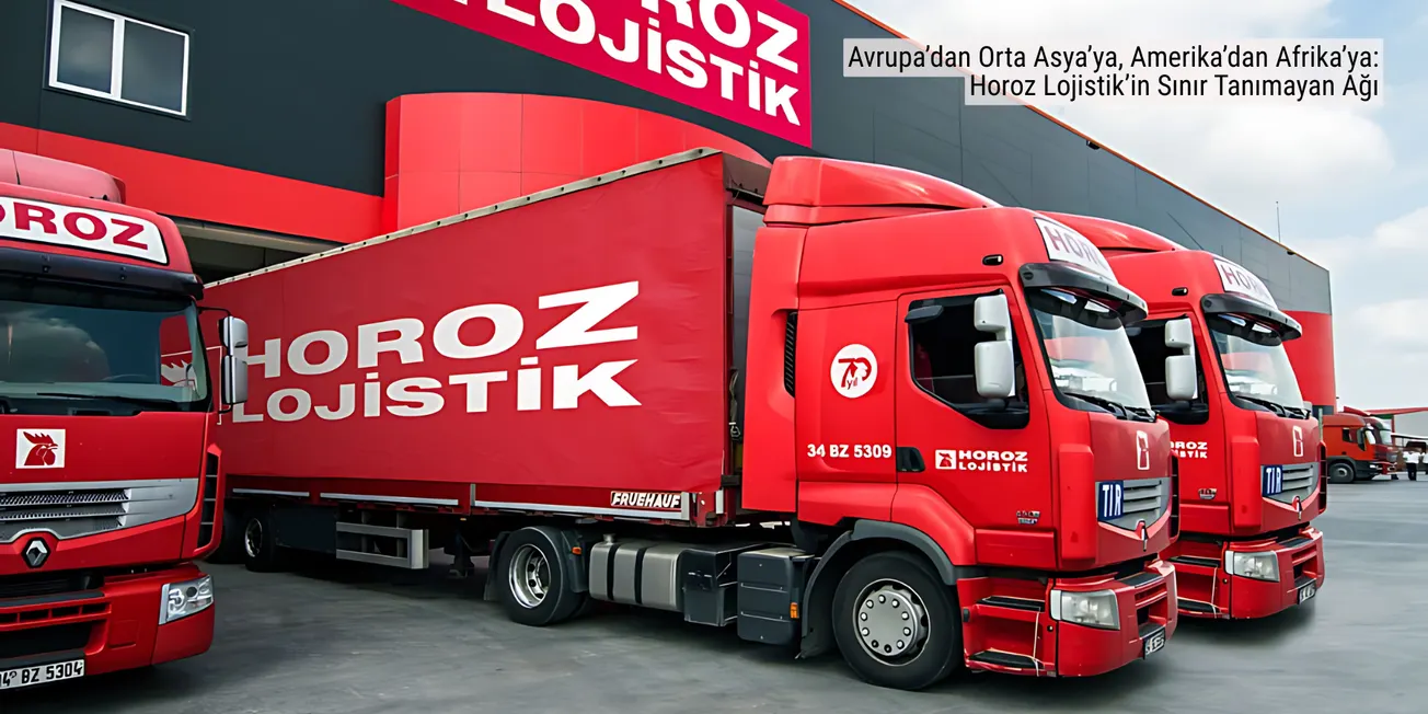 Türk Markalarını Dünyaya Taşıyan Güç: Horoz Lojistik
