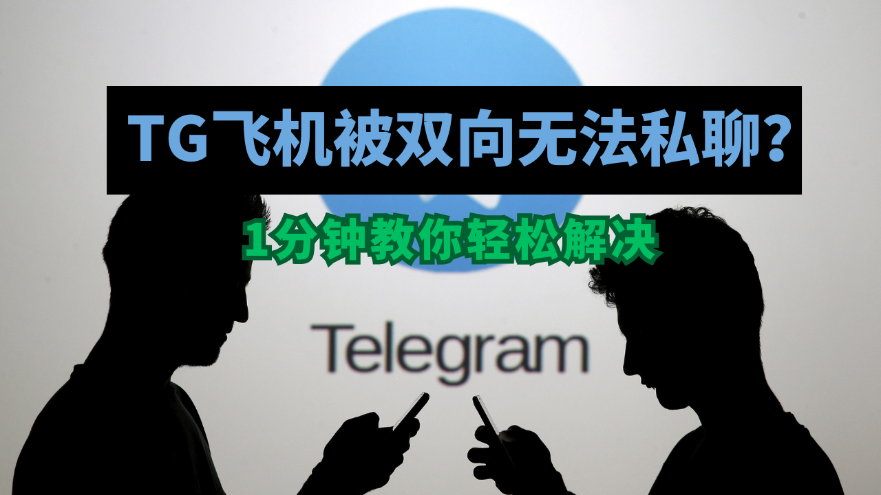 Telegram飞机双向无法私聊怎么办？一分钟教你解除TG双向限制