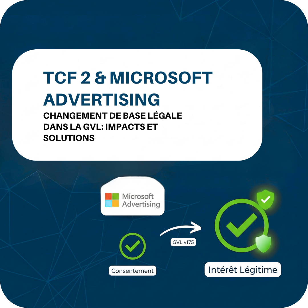 Finalité TCF 2 et Microsoft Advertising : un changement de base légale dans la GVL, et ses effets sur vos signaux