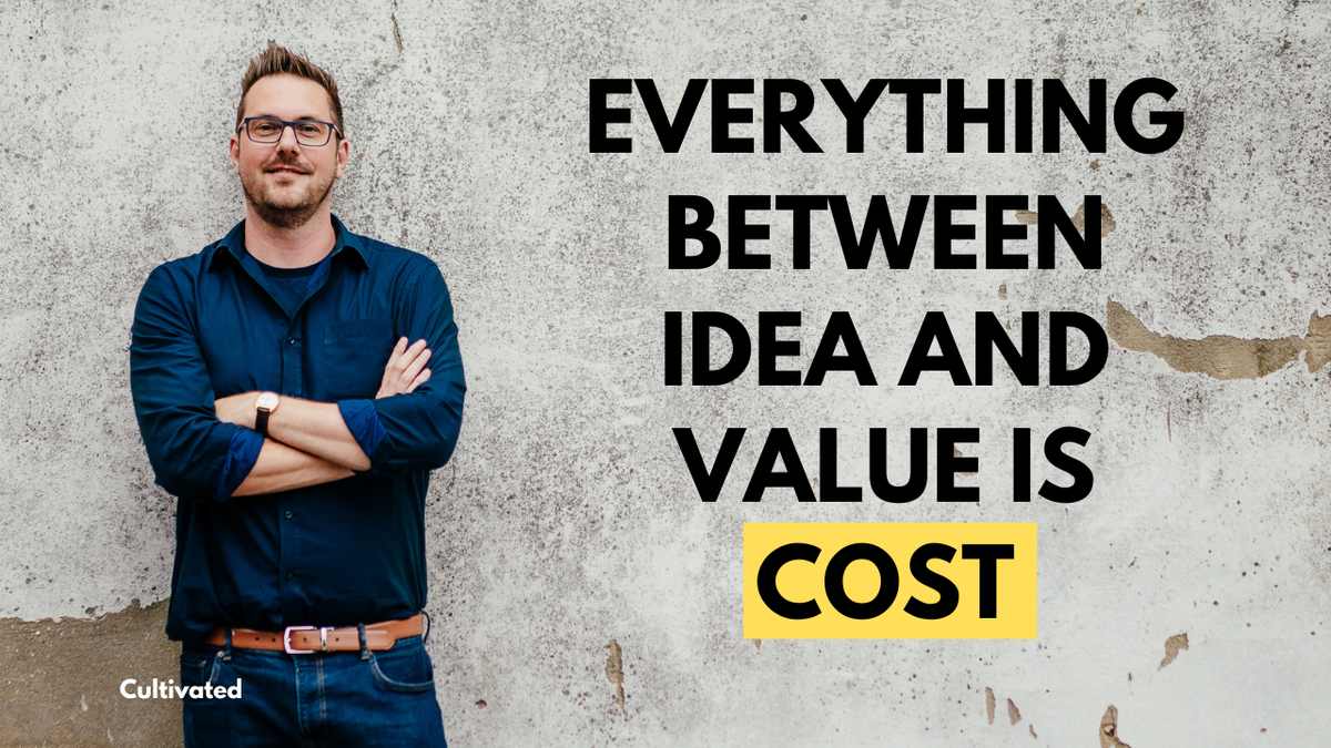 Everything Between Idea and Value Is Cost