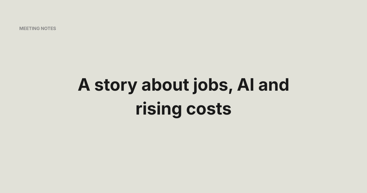 A story about jobs, AI and rising costs - Meeting Notes