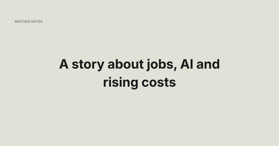 A story about jobs, AI and rising costs - Meeting Notes