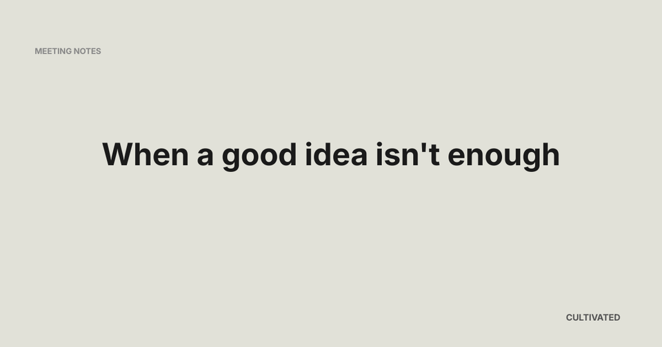 When a good idea isn't enough- Meeting Notes
