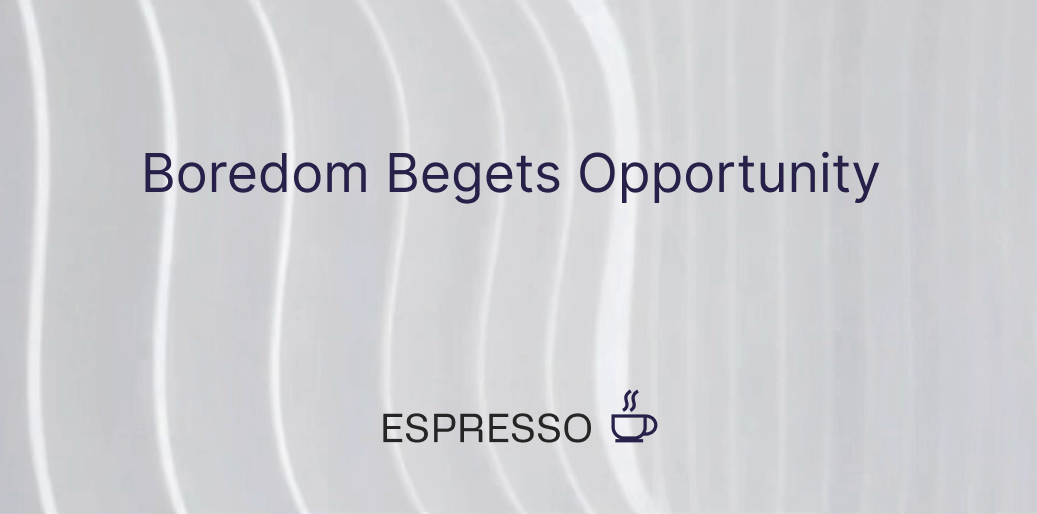 Boredom Begets Opportunity