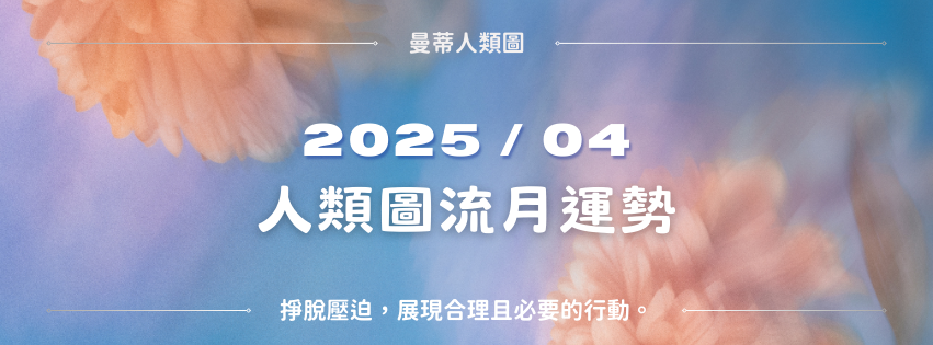 【2025年4月運勢】人類圖流月月報：掙脫壓迫，展現合理且必要的行動。｜曼蒂人類圖