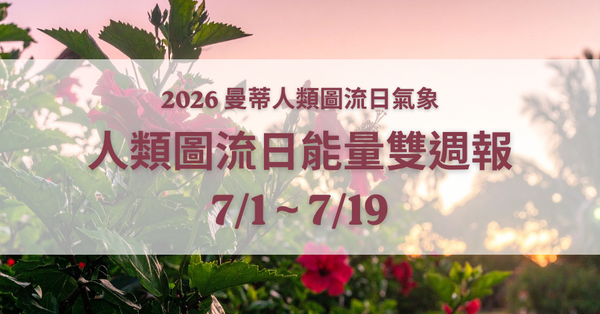 人類圖流日能量雙週報：容易敏感又躁動的時刻，學習找回自己安定的方法（2026/7/1 - 7/19）｜曼蒂人類圖