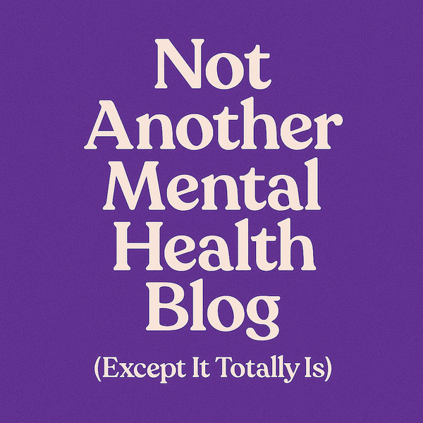 Not Another Mental Health Blog (Except It Totally Is)