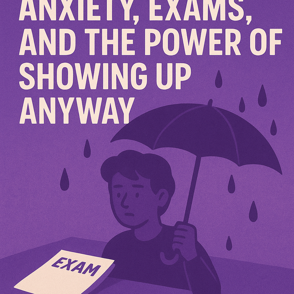 Anxiety, Exams, and the Power of Showing Up Anyway