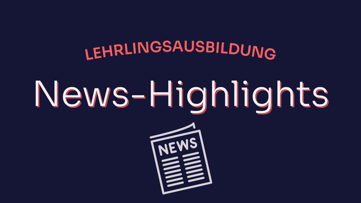 Ausbildungs-Highlights: Die wichtigsten News zur Lehrlingsausbildung