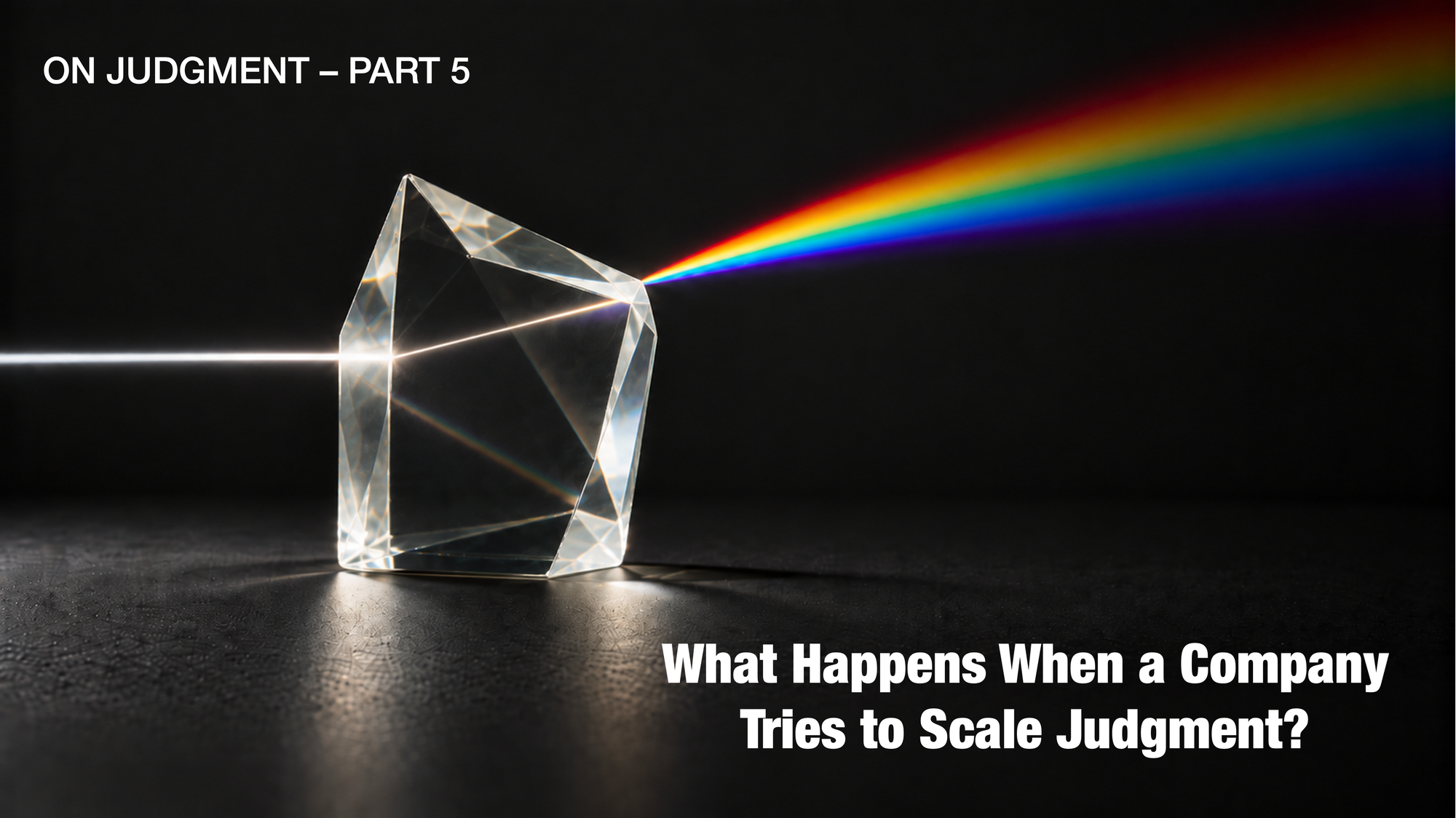 What Happens When a Company Tries to Scale Judgment? [On Judgment - Part 5]