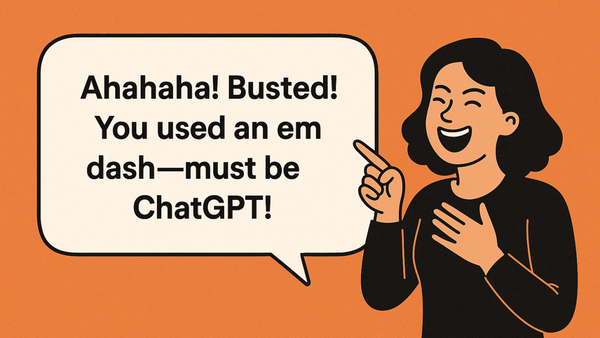 "Ahahaha! Busted! You used an em dash—must be ChatGPT!"