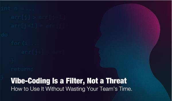 Vibe-Coding Is a Filter, Not a Threat: How to Use It Without Wasting Your Team’s Time.