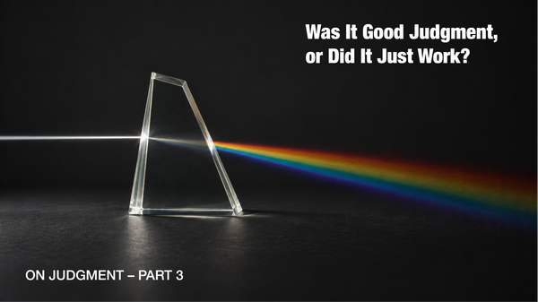 Was It Good Judgment, or Did It Just Work? [On Judgment - Part 3]