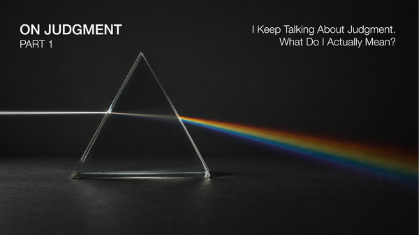 On Judgment, Part 1: I Keep Talking About Judgment. What Do I Actually Mean?