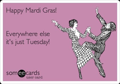 Image source: https://www.someecards.com/usercards/viewcard/happy-mardi-gras-everywhere-else-its-just-tuesday--3bd26/