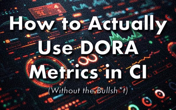How to Actually Use DORA Metrics in CI (Without the Bullsh*t)