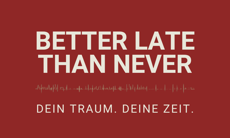 Better Late Than Never – Mein Traum, Meine Zeit