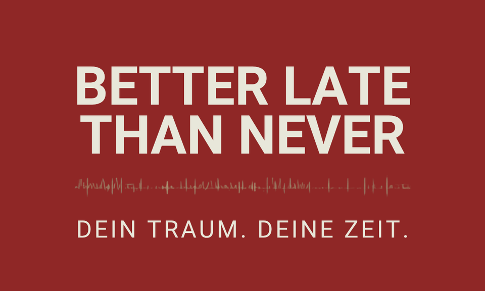 Better Late Than Never – Mein Traum, Meine Zeit