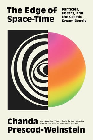 The cover of author Chanda Prescod Weinstein's "The Edge of Space Time" features two half-circles joined together. One is pink orange, yellow and green and the other half is black and white. 