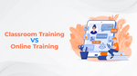 Classroom Training Vs Online Training