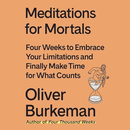 Relistening to Burkeman's "Meditations for Mortals"