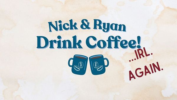 Nick & Ryan Drink Coffee: Round-Up