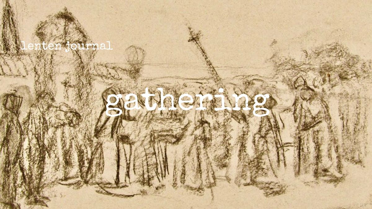 lenten journal: gathering