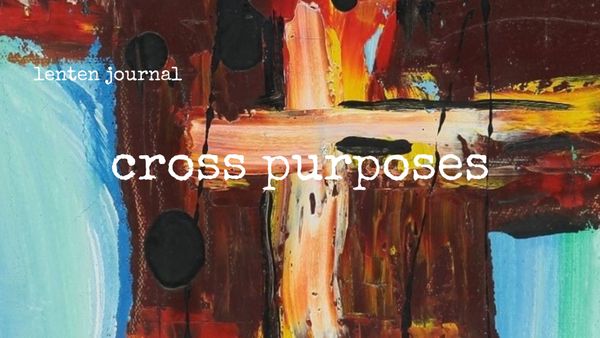 lenten journal: cross purposes