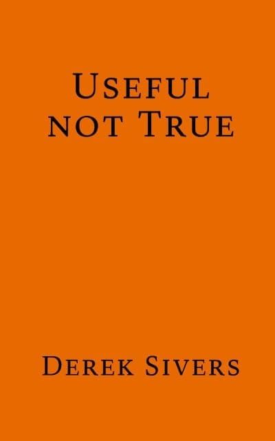 Useful, Not True by Derek Sivers