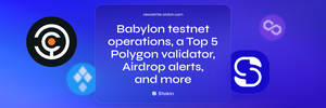 Babylon testnet operations, a Top 5 Polygon validator, Airdrop alerts, and more