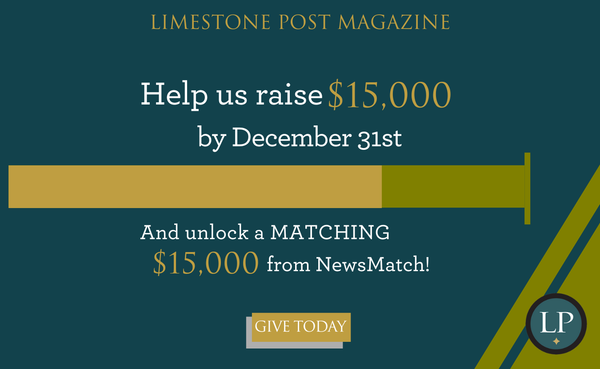 Your donation to Limestone Post will be matched by NewsMatch, a nationwide program that supports independent, nonprofit media