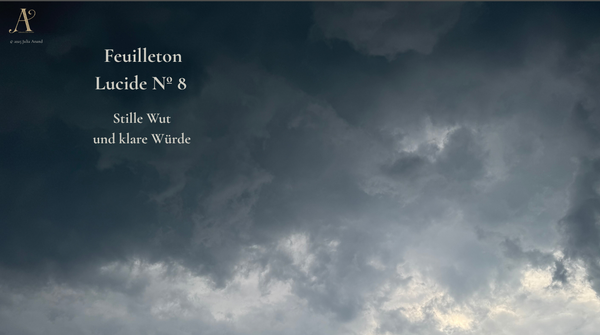 Feuilleton Lucide Nº8: Stille Wut. Und klare Würde.