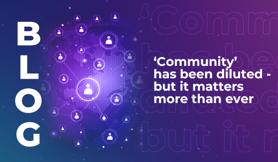 ‘Community’ has been diluted - but it matters more than ever