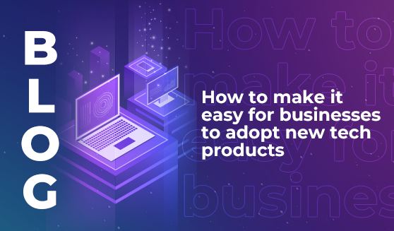 How to make it easy for businesses to adopt new tech products