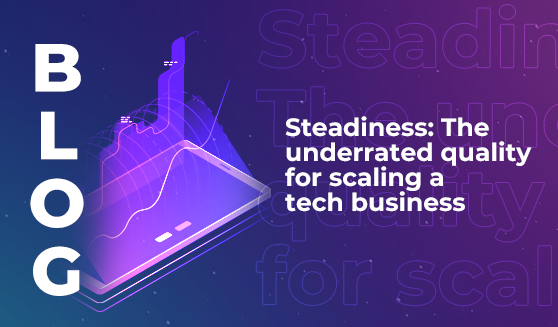 Steadiness: The underrated quality for scaling a tech business