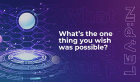 What’s the one thing you wish was possible?